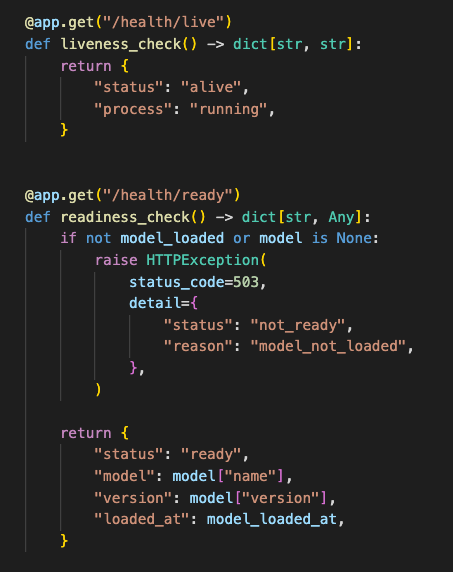 FastAPI health endpoints. /health/live confirms the app process is running. /health/ready only returns 200 after the model is loaded into global state and ready for inference.